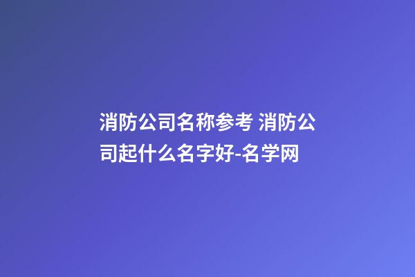 消防公司名称参考 消防公司起什么名字好-名学网